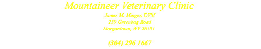 Mountaineer Veterinary Clinic James M. Minger, DVM 239 Greenbag Road Morgantown, WV 26501  (304) 296 1667