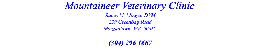 Mountaineer Veterinary Clinic James M. Minger, DVM 239 Greenbag Road Morgantown, WV 26501  (304) 296 1667